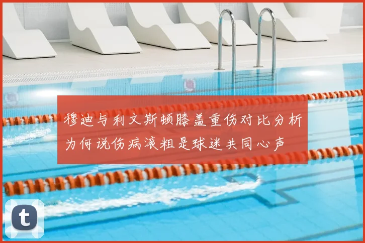 穆迪与利文斯顿膝盖重伤对比分析为何说伤病滚粗是球迷共同心声