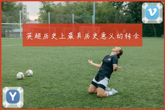 英超历史上最具历史意义的转会