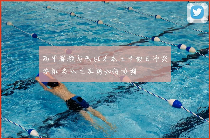 西甲赛程与西班牙本土节假日冲突安排 各队主客场如何协调