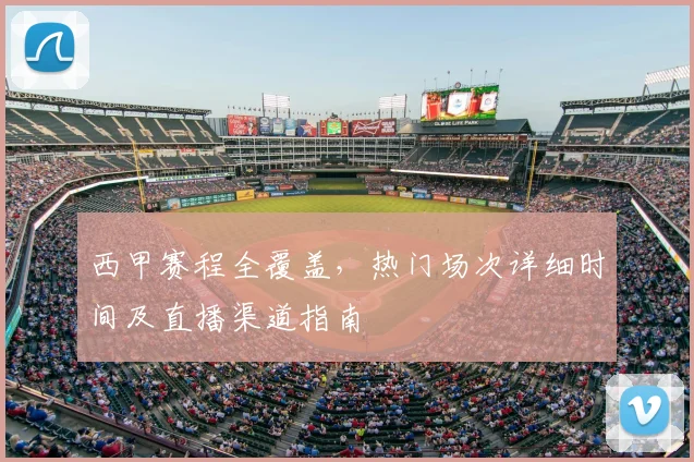 西甲赛程全覆盖，热门场次详细时间及直播渠道指南