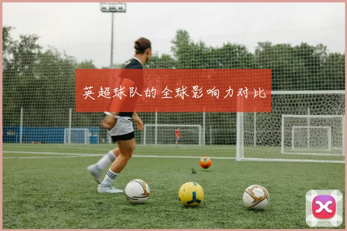 英超球队的全球影响力对比