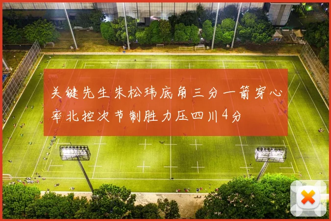 关键先生朱松玮底角三分一箭穿心率北控次节制胜力压四川4分